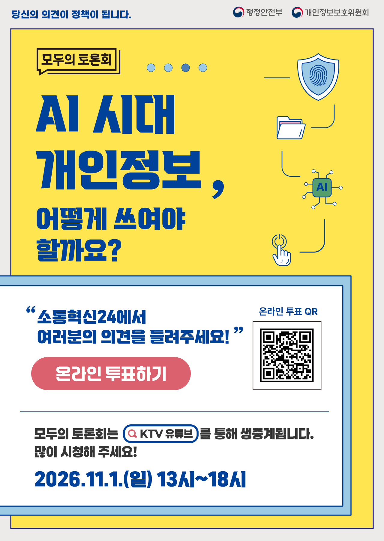 모두의 토론회. AI 시대 개인정보, 어떻게 쓰여야 할까요? 모두의 광장에서 여러분의 의견을 들려주세요! 온라인 투표하기. 모두의 토론회는 KTV 유튜브를 통해 생중계됩니다. 2026년 11월 1일 일요일 13시부터 18시. 행정안전부, 개인정보보호위원회.